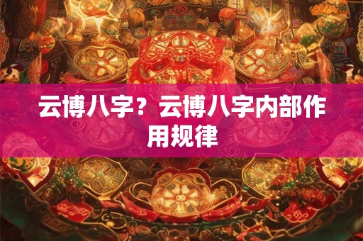 云博八字？云博八字内部作用规律