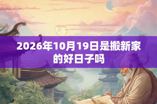 2026年10月19日是搬新家的好日子吗