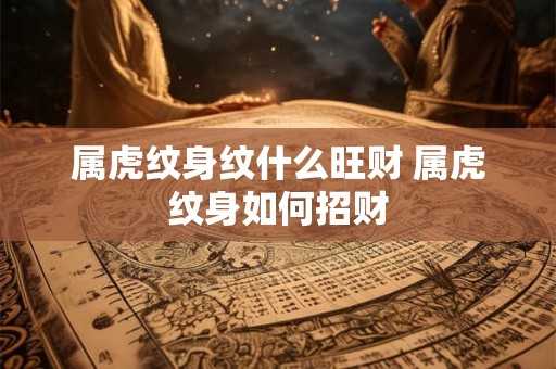 属虎纹身纹什么旺财 属虎纹身如何招财
