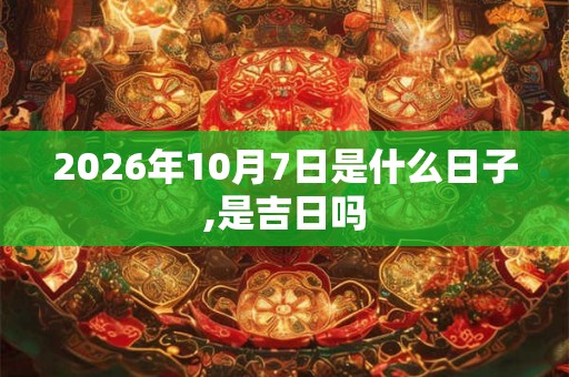 2026年10月7日是什么日子,是吉日吗