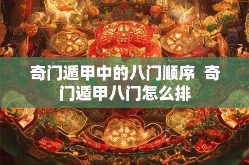 奇门遁甲中的八门顺序  奇门遁甲八门怎么排