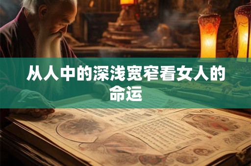 从人中的深浅宽窄看女人的命运