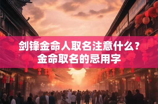 剑锋金命人取名注意什么?金命取名的忌用字 剑锋金命人取名注意什么?金命取名的忌用字