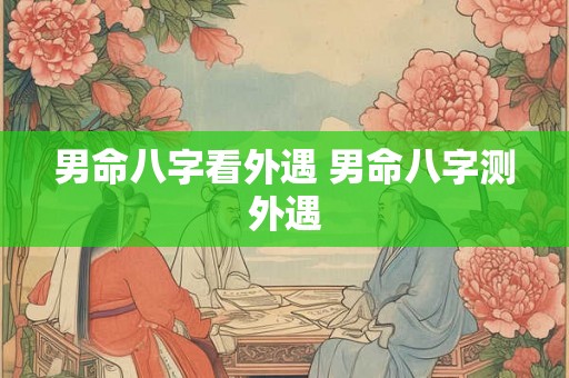 男命八字看外遇 男命八字测外遇 男命八字看外遇 男命八字测外遇