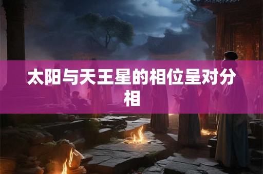 太阳与天王星的相位呈对分相