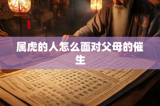 属虎的人怎么面对父母的催生
