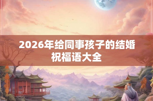 2026年给同事孩子的结婚祝福语大全 2026年给同事孩子的结婚祝福语大全