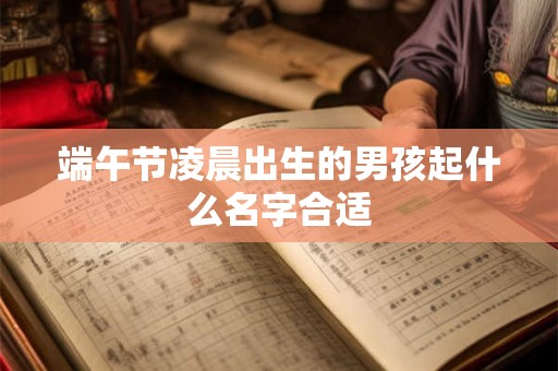 端午节凌晨出生的男孩起什么名字合适