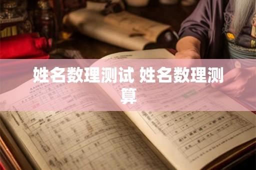 姓名数理测试 姓名数理测算 姓名数理测试 姓名数理测算