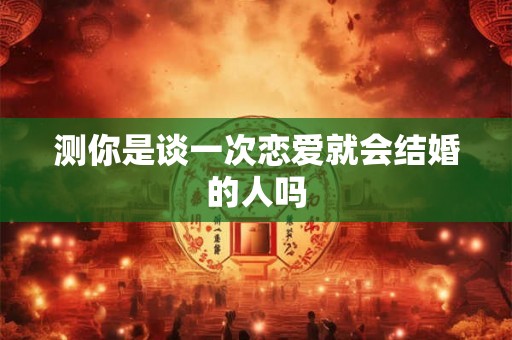 测你是谈一次恋爱就会结婚的人吗