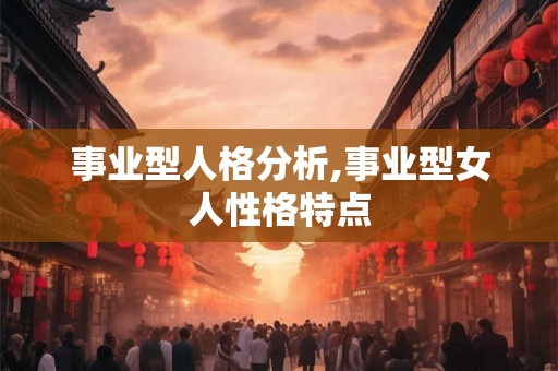 事业型人格分析,事业型女人性格特点