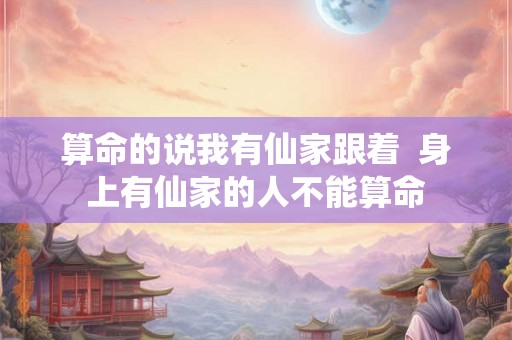 算命的说我有仙家跟着  身上有仙家的人不能算命