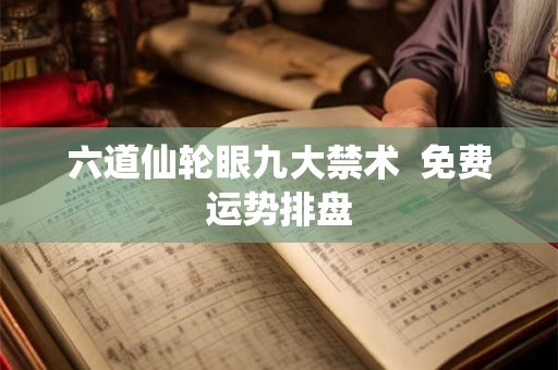 六道仙轮眼九大禁术  免费运势排盘