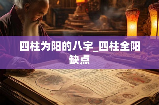 四柱为阳的八字_四柱全阳缺点