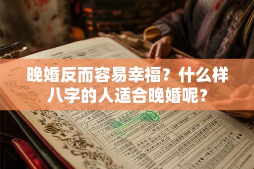 晚婚反而容易幸福？什么样八字的人适合晚婚呢？