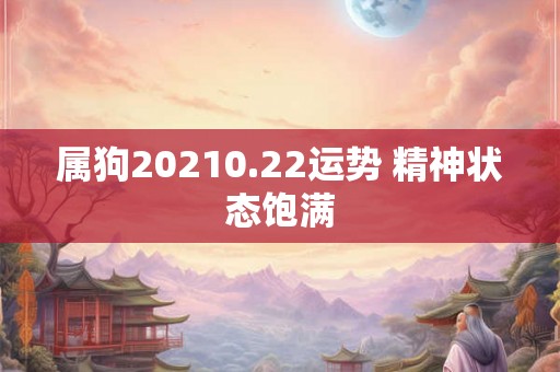 属狗20210.22运势 精神状态饱满