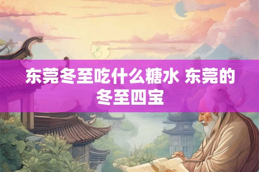东莞冬至吃什么糖水 东莞的冬至四宝