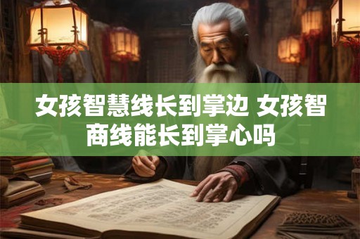 女孩智慧线长到掌边 女孩智商线能长到掌心吗 女孩智慧线长到掌边 女孩智商线能长到掌心吗