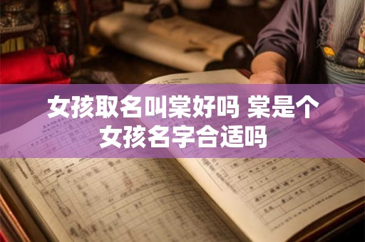 女孩取名叫棠好吗 棠是个女孩名字合适吗