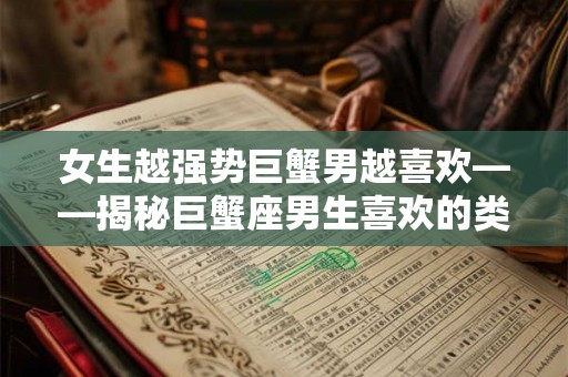 女生越强势巨蟹男越喜欢——揭秘巨蟹座男生喜欢的类型