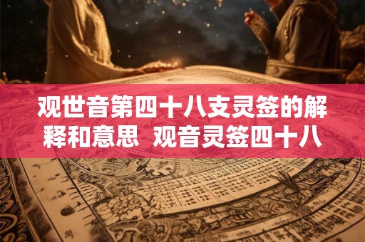 观世音第四十八支灵签的解释和意思  观音灵签四十八签详解