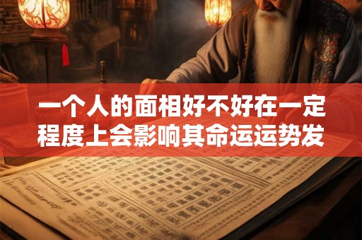 一个人的面相好不好在一定程度上会影响其命运运势发展的方向