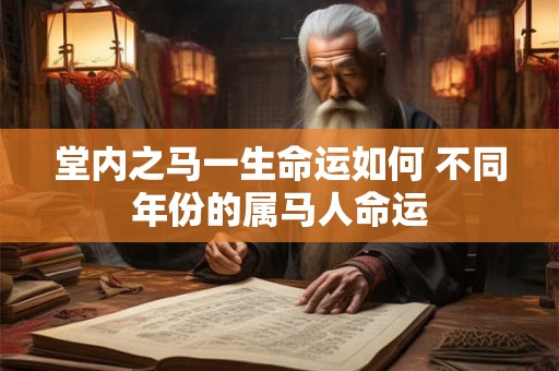 堂内之马一生命运如何 不同年份的属马人命运