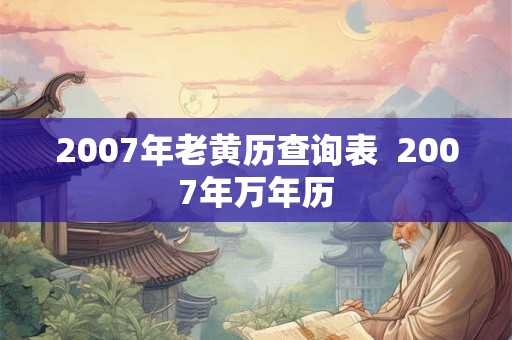 2007年老黄历查询表  2007年万年历