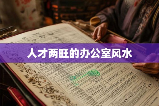 人才两旺的办公室风水