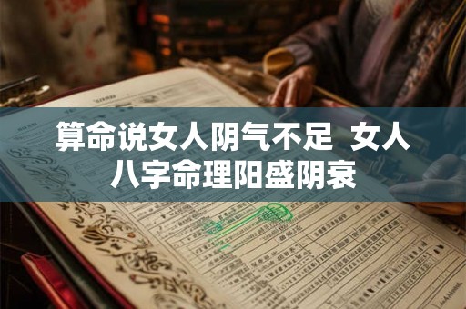 算命说女人阴气不足 女人八字命理阳盛阴衰 算命说女人阴气不足 女人八字命理阳盛阴衰