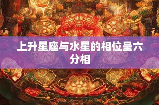 上升星座与水星的相位呈六分相 上升星座与水星的相位呈六分相
