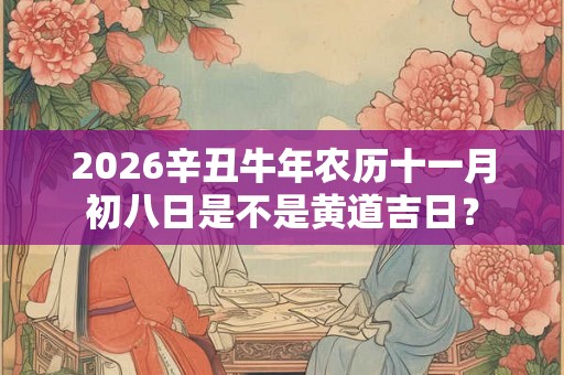 2026辛丑牛年农历十一月初八日是不是黄道吉日？