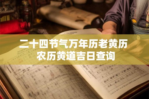 二十四节气万年历老黄历  农历黄道吉日查询
