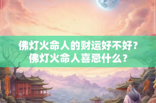 佛灯火命人的财运好不好？佛灯火命人喜忌什么？