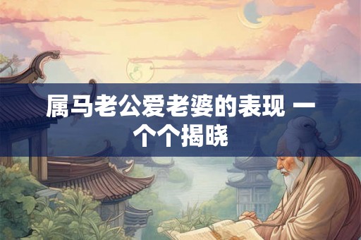 属马老公爱老婆的表现 一个个揭晓