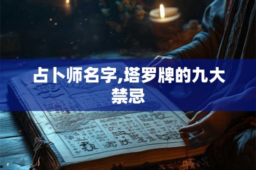 占卜师名字,塔罗牌的九大禁忌