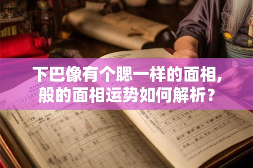 下巴像有个腮一样的面相,般的面相运势如何解析? 下巴像有个腮一样的面相,般的面相运势如何解析?