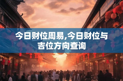 今日财位周易,今日财位与吉位方向查询