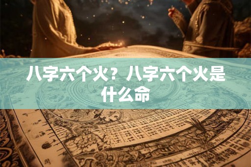 八字六个火？八字六个火是什么命
