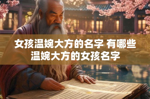 女孩温婉大方的名字 有哪些温婉大方的女孩名字