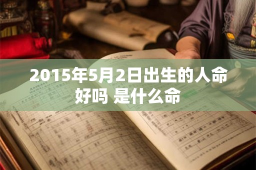 2015年5月2日出生的人命好吗 是什么命