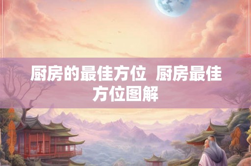 厨房的最佳方位  厨房最佳方位图解