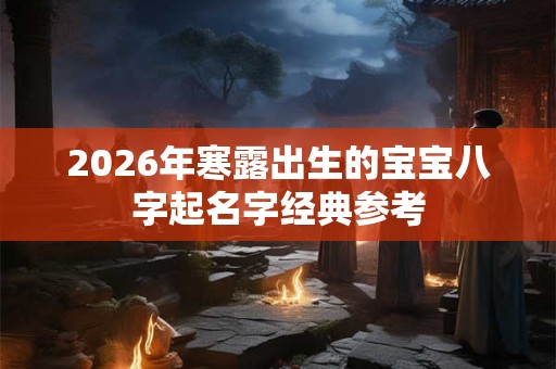 2026年寒露出生的宝宝八字起名字经典参考 2026年寒露出生的宝宝八字起名字经典参考