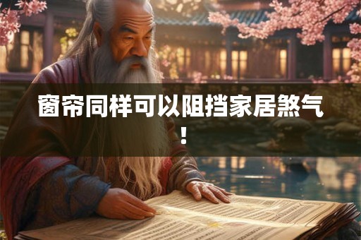 窗帘同样可以阻挡家居煞气! 窗帘同样可以阻挡家居煞气!