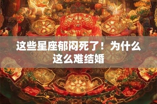 这些星座郁闷死了！为什么这么难结婚