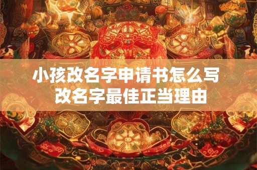 小孩改名字申请书怎么写  改名字最佳正当理由