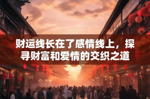 财运线长在了感情线上，探寻财富和爱情的交织之道