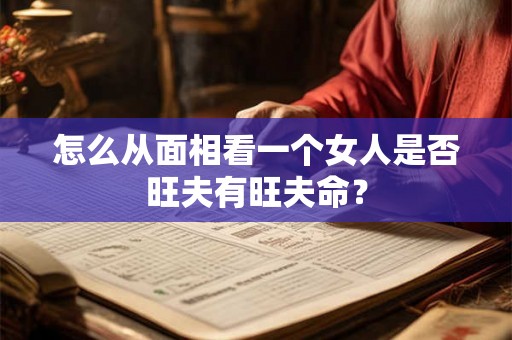 怎么从面相看一个女人是否旺夫有旺夫命？