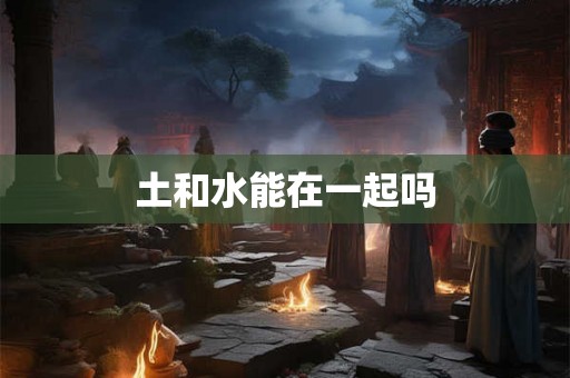 土和水能在一起吗