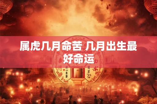属虎几月命苦 几月出生最好命运